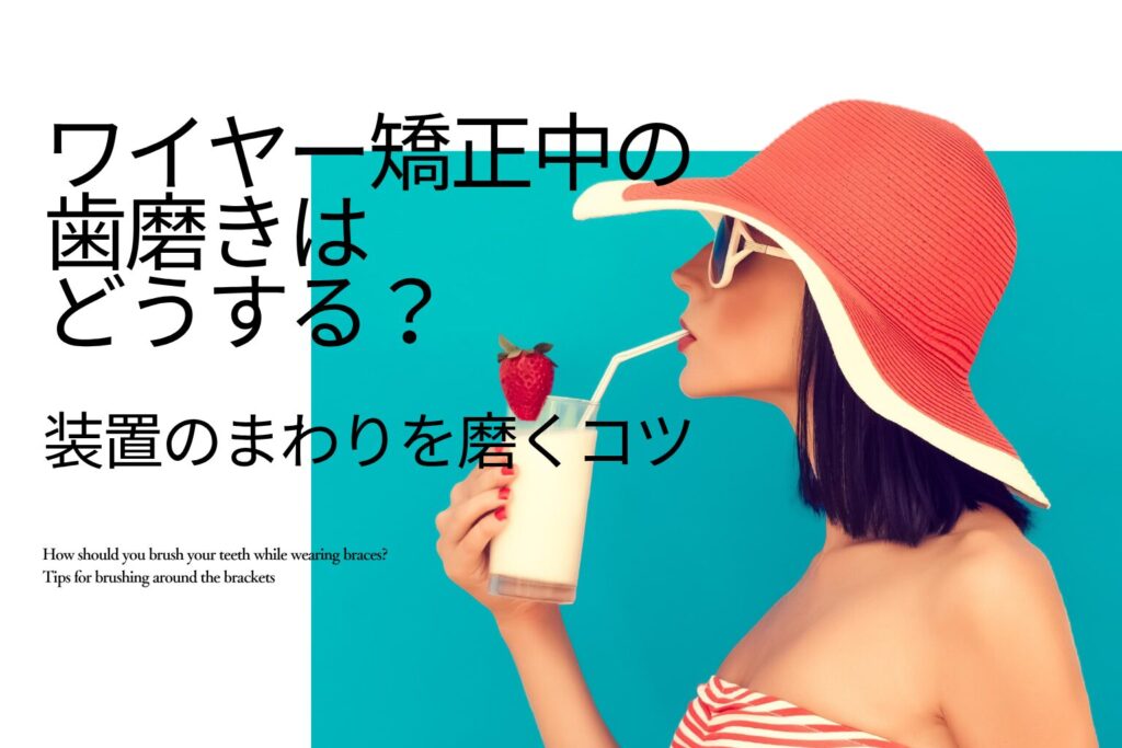 ワイヤー矯正中の歯磨きは どうする？ 装置のまわりを磨くコツ